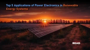 Top 5 Applications of Power Electronics in Renewable Energy Systems