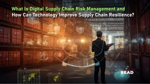 What Is Digital Supply Chain Risk Management and How Can Technology Improve Supply Chain Resilience?
